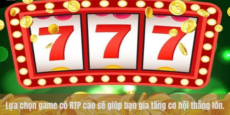 Lựa chọn game có RTP cao sẽ giúp bạn gia tăng cơ hội thắng lớn.